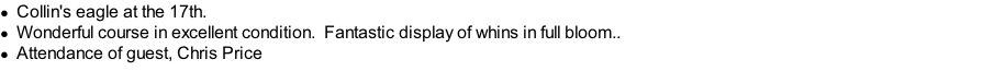 Collin's eagle at the 17th. Wonderful course in excellent condition. &nbsp;Fantastic display of whins in full bloom.. Attendance of guest, Chris Price