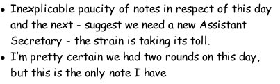 Inexplicable paucity of notes in respect of this day and the next - suggest we need a new Assistant Secretary - the strain is taking its toll. I’m pretty certain we had two rounds on this day, but this is the only note I have