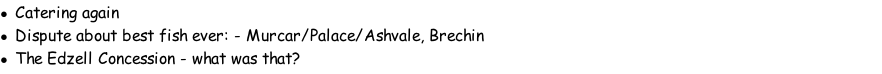Catering again Dispute about best fish ever: - Murcar/Palace/Ashvale, Brechin The Edzell Concession - what was that?