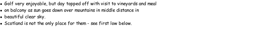 Golf very enjoyable, but day topped off with visit to vineyards and meal on balcony as sun goes down over mountains in middle distance in beautiful clear sky. Scotland is not the only place for them - see first low below.