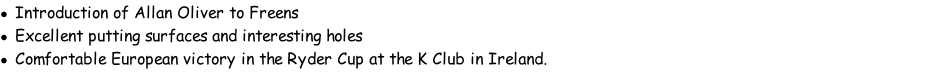 Introduction of Allan Oliver to Freens Excellent putting surfaces and interesting holes Comfortable European victory in the Ryder Cup at the K Club in Ireland.