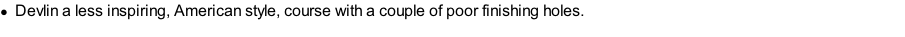 Devlin a less inspiring, American style, course with a couple of poor finishing holes.