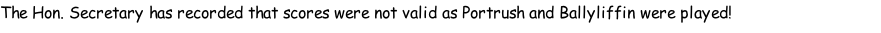 The Hon. Secretary has recorded that scores were not valid as Portrush and Ballyliffin were played!