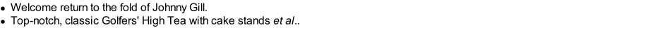 Welcome return to the fold of Johnny Gill. Top-notch, classic Golfers' High Tea with cake stands et al..