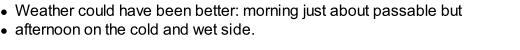 Weather could have been better: morning just about passable but  afternoon on the cold and wet side.